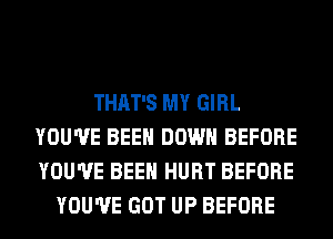 THAT'S MY GIRL
YOU'VE BEEN DOWN BEFORE
YOU'VE BEEN HURT BEFORE

YOU'VE GOT UP BEFORE