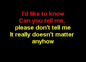 I'd like to know
Can you tell me,
please don't tell me

It really doesn't matter
anyhow