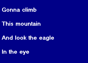 Gonna climb

This mountain

And look the eagle

In the eye