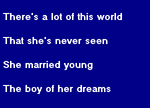 There's a lot of this world

That she's never seen

She married young

The boy of her dreams