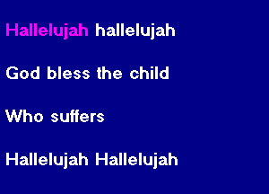 hallelujah
God bless the child

Who suffers

Hallelujah Hallelujah