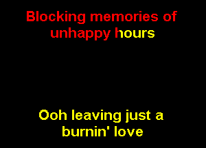 Blocking memories of
unhappy hours

Ooh leaving just a
burnin' love