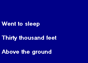 Went to sleep

Thirty thousand feet

Above the ground