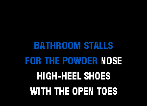 BATHROOM STALLS
FOR THE POWDER NOSE
HlGH-HEEL SHOES

WITH THE OPEN TOES l