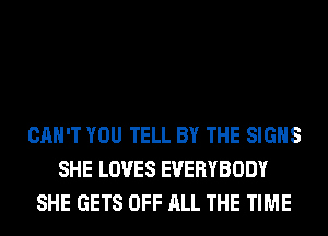CAN'T YOU TELL BY THE SIGNS
SHE LOVES EVERYBODY
SHE GETS OFF ALL THE TIME