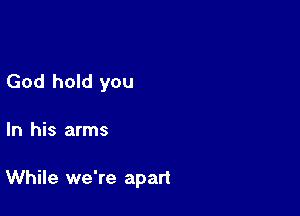 God hold you

In his arms

While we're apart