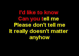 I'd like to know
Can you tell me
Please don't tell me

It really doesn't matter
anyhow