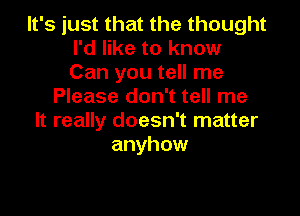 It's just that the thought
I'd like to know
Can you tell me

Please don't tell me

It really doesn't matter
anyhow