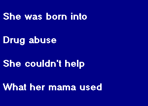 She was born into

Drug abuse

She couldn't help

What her mama used