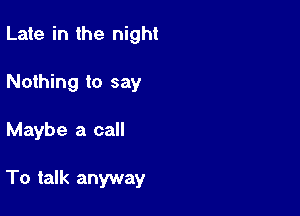 Late in the night
Nothing to say

Maybe a call

To talk anyway