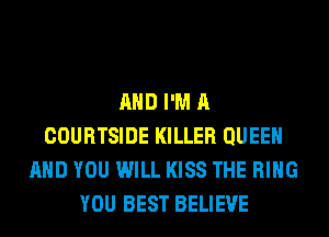 AND I'M A
COURTSIDE KILLER QUEEN
AND YOU WILL KISS THE RING
YOU BEST BELIEVE