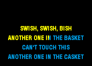 SWISH, SWISH, BISH
ANOTHER ONE IN THE BASKET
CAN'T TOUCH THIS
ANOTHER ONE IN THE CASKET