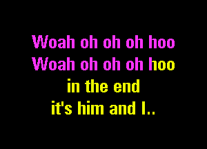 Woah oh oh oh hoo
Woah oh oh oh hoo

in the end
it's him and l..