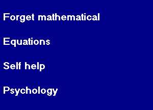 Forget mathematical

Equations
Self help

Psychology