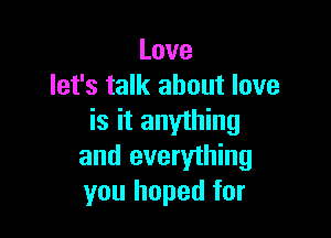 Love
let's talk about love

is it anything
and everything
you hoped for