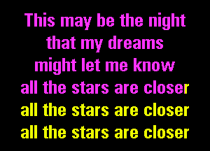 This may he the night
that my dreams
might let me know
all the stars are closer
all the stars are closer
all the stars are closer