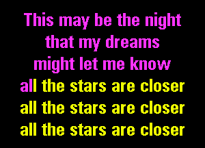 This may he the night
that my dreams
might let me know
all the stars are closer
all the stars are closer
all the stars are closer