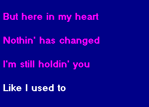 Like I used to