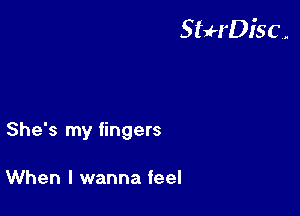 StuH'DiSC,.

She's my fingers

When I wanna feel
