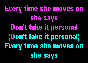 Every time she moves on
she says
Don't take it personal
(Don't take it personal)
Every time she moves on
she says