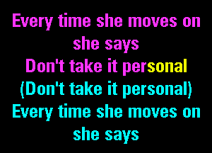 Every time she moves on
she says
Don't take it personal
(Don't take it personal)
Every time she moves on
she says