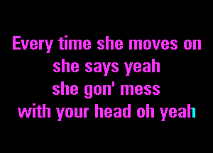 Every time she moves on
she says yeah

she gon' mess
with your head oh yeah