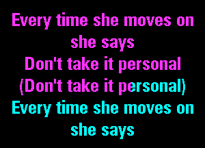 Every time she moves on
she says
Don't take it personal
(Don't take it personal)
Every time she moves on
she says