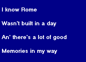 I know Rome

Wasn't built in a day

An there's a lot of good

Memories in my way