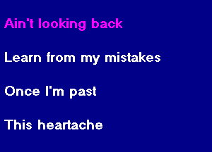 Learn from my mistakes

Once I'm past

This heartache