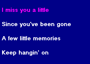 Since you've been gone

A few little memories

Keep hangin' on