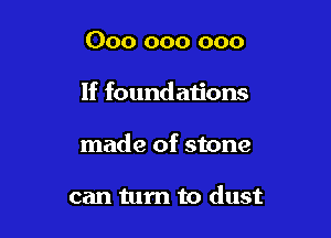 000 000 000

If foundations

made of stone

can turn to dust
