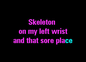 Skeleton

on my left wrist
and that sore place