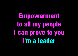 Empowerment
to all my people

I can prove to you
I'm a leader