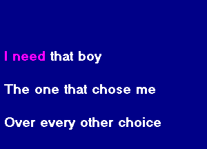 that boy

The one that chose me

Over every other choice