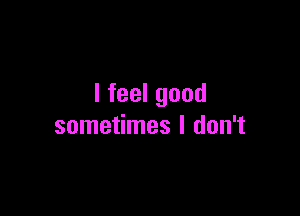 Ifeelgood

sometimes I don't