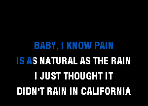 BABY, I K 0W PAIN
IS AS NATURAL AS THE Hill
I JUST THOUGHT IT
DIDN'T Hill IN CALIFORNIA