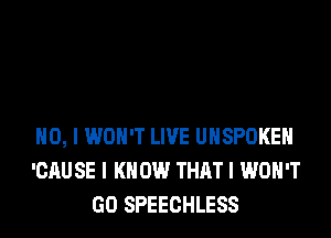 NO, I WON'T LIVE UIISPOKEII
'CAU SE I K 0W THAT I WON'T
GO SPEECHLESS