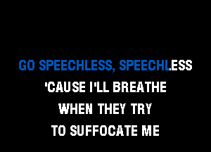 GO SPEECHLESS, SPEECHLESS
'CAU SE I'LL BREATHE
WHEN THEY TRY
TO SUFFOCATE ME