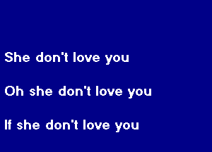 She don't love you

Oh she don't love you

If she don't love you