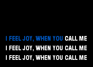 I FEEL JOY, WHEN YOU CALL ME
I FEEL JOY, WHEN YOU CALL ME
I FEEL JOY, WHEN YOU CALL ME