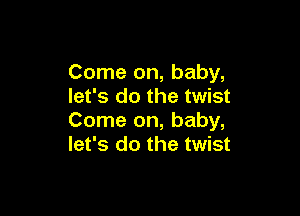 Come on, baby,
let's do the twist

Come on, baby,
let's do the twist