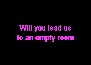 Will you lead us

to an empty room