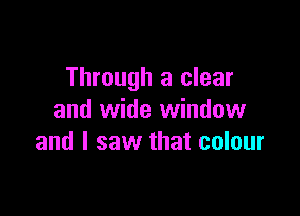 Through a clear

and wide window
and I saw that colour