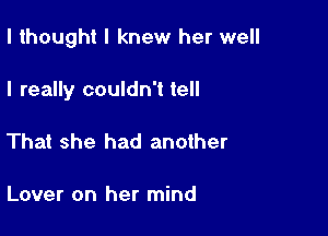 I thought I knew her well

I really couldn't tell

That she had another

Lover on her mind