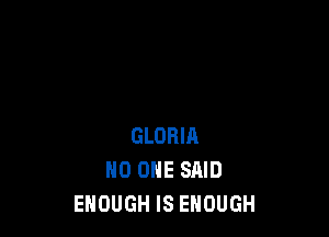 GLORIA
NO ONE SAID
ENOUGH IS ENOUGH