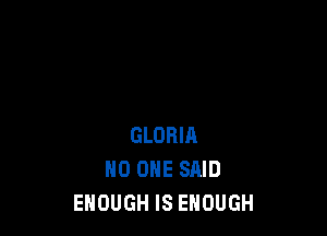 GLORIA
NO ONE SAID
ENOUGH IS ENOUGH