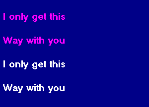 I only get this

Way with you