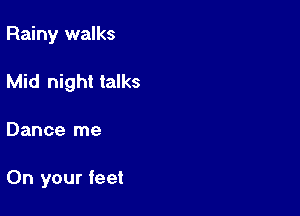 Rainy walks

Mid night talks
Dance me

On your feet