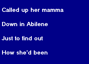 Called up her mamma

Down in Abilene

Just to find out

How she'd been
