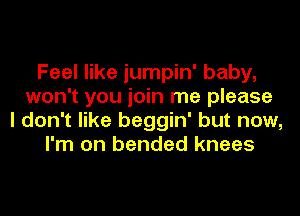 Feel like jumpin' baby,
won't you join me please
I don't like beggin' but now,
I'm on bended knees